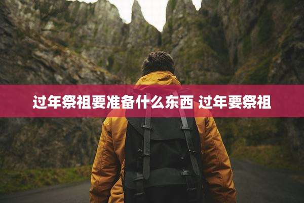 过年祭祖要准备什么东西 过年要祭祖
