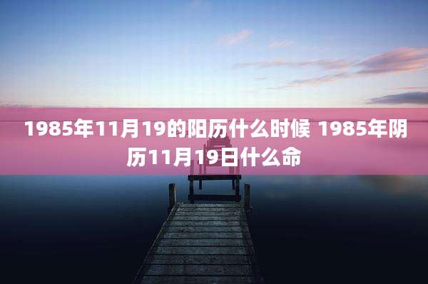 1985年11月19的阳历什么时候 1985年阴历11月19日什么命