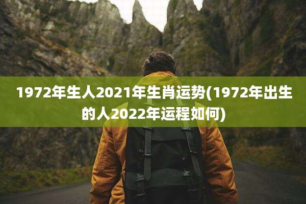 1972年生人2021年生肖运势(1972年出生的人2022年运程如何)