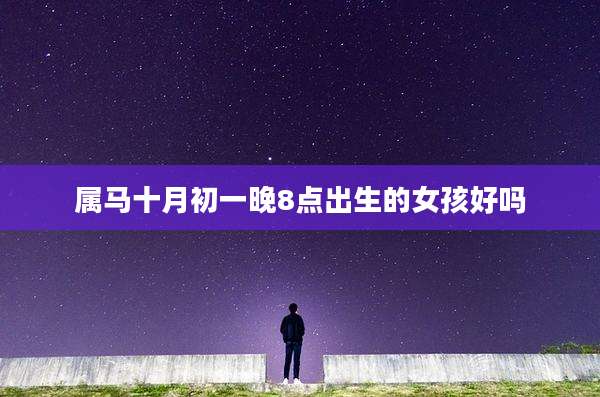 属马十月初一晚8点出生的女孩好吗