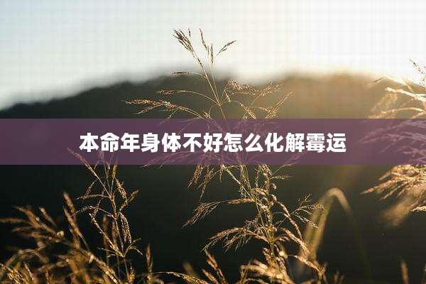 本命年身体不好怎么化解霉运