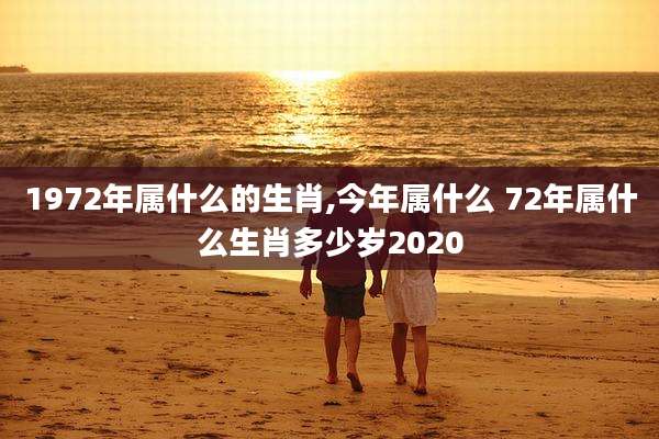 1972年属什么的生肖,今年属什么 72年属什么生肖多少岁2020