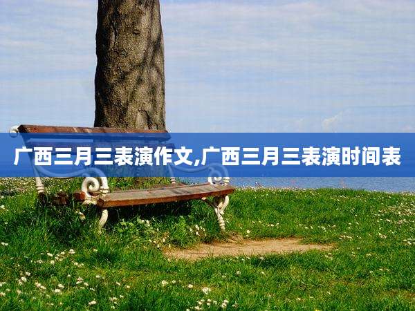广西三月三表演作文,广西三月三表演时间表