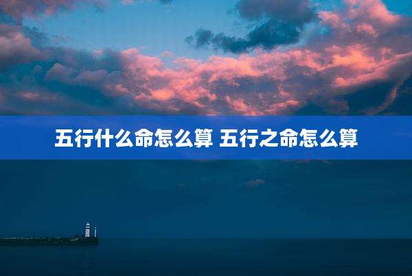 五行什么命怎么算 五行之命怎么算