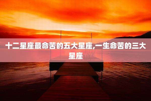 十二星座最命苦的五大星座,一生命苦的三大星座