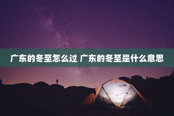 广东的冬至怎么过 广东的冬至是什么意思