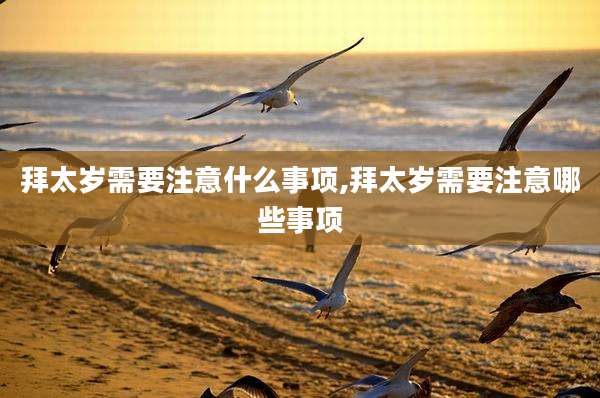 拜太岁需要注意什么事项,拜太岁需要注意哪些事项