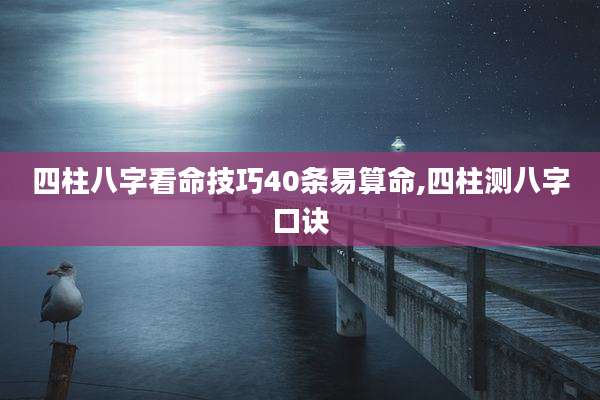 四柱八字看命技巧40条易算命,四柱测八字口诀