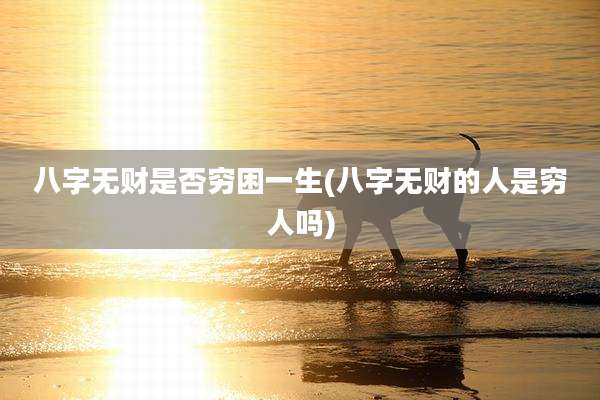 八字无财是否穷困一生(八字无财的人是穷人吗)