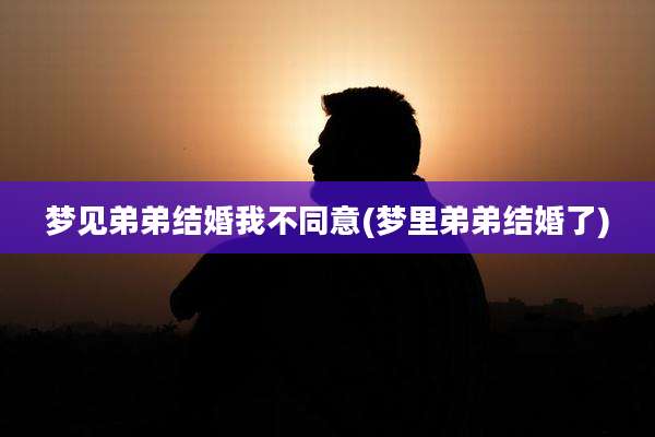梦见弟弟结婚我不同意(梦里弟弟结婚了)