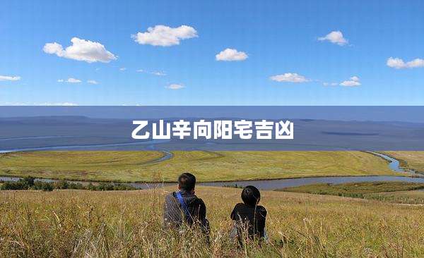 乙山辛向阳宅吉凶