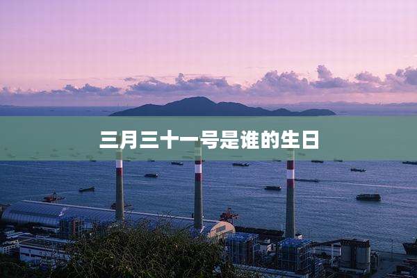 三月三十一号是谁的生日