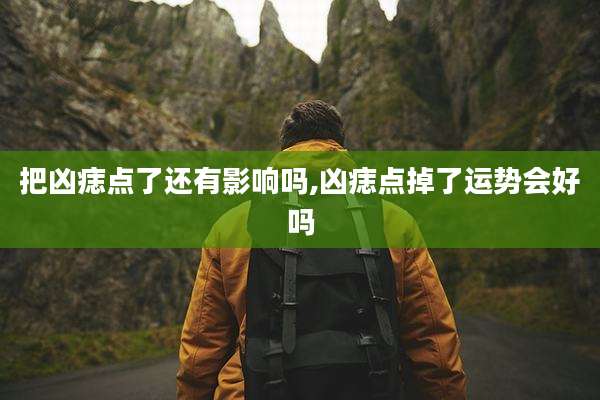 把凶痣点了还有影响吗,凶痣点掉了运势会好吗