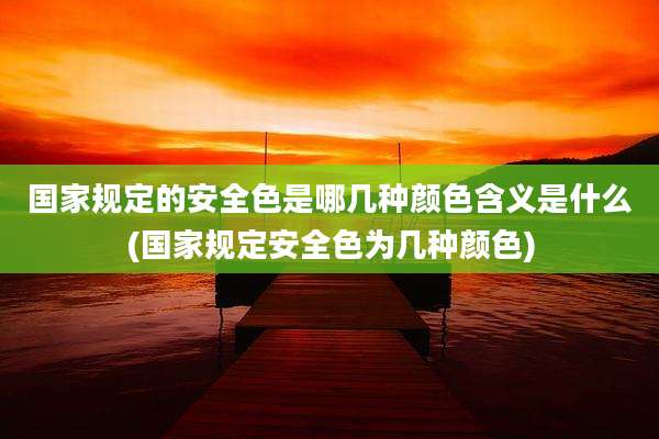 国家规定的安全色是哪几种颜色含义是什么(国家规定安全色为几种颜色)