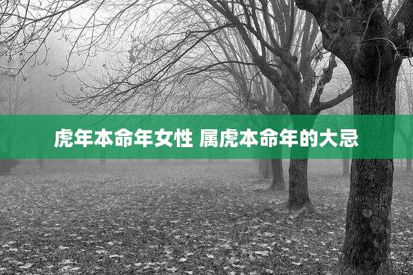 虎年本命年女性 属虎本命年的大忌
