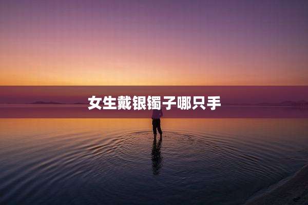 女生戴银镯子哪只手