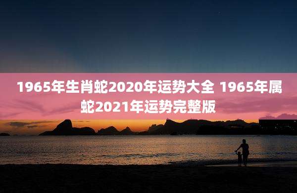 1965年生肖蛇2020年运势大全 1965年属蛇2021年运势完整版