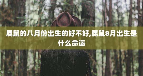属鼠的八月份出生的好不好,属鼠8月出生是什么命运