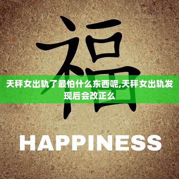 天秤女出轨了最怕什么东西呢,天秤女出轨发现后会改正么