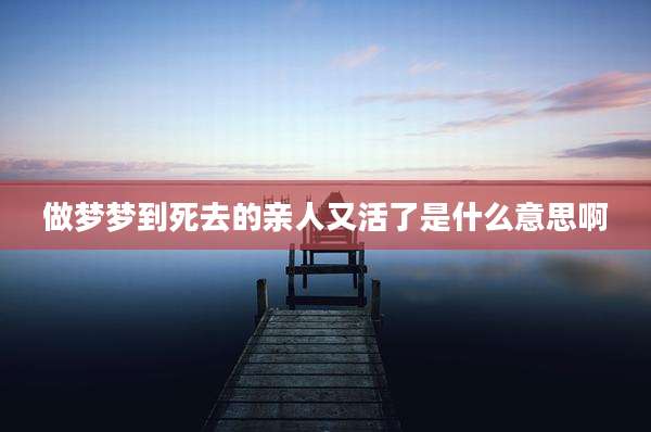 做梦梦到死去的亲人又活了是什么意思啊