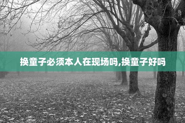 换童子必须本人在现场吗,换童子好吗