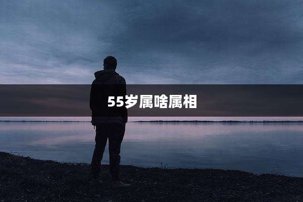55岁属啥属相