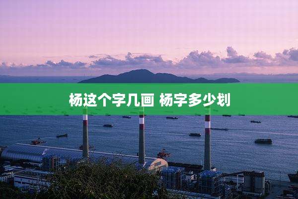 杨这个字几画 杨字多少划