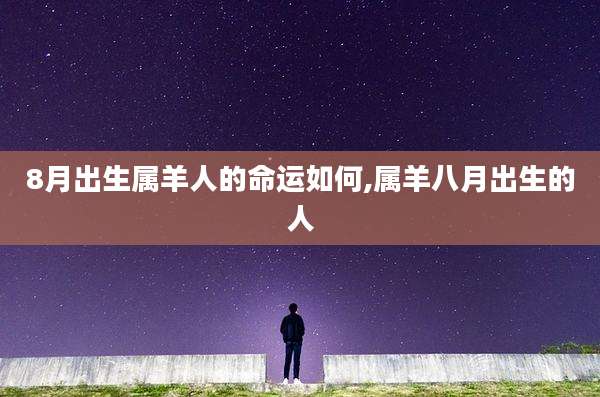 8月出生属羊人的命运如何,属羊八月出生的人
