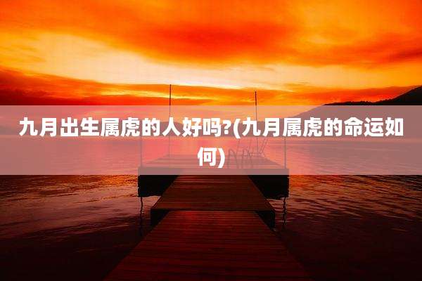 九月出生属虎的人好吗?(九月属虎的命运如何)