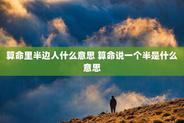 算命里半边人什么意思 算命说一个半是什么意思