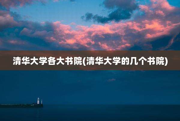 清华大学各大书院(清华大学的几个书院)