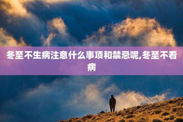 冬至不生病注意什么事项和禁忌呢,冬至不看病