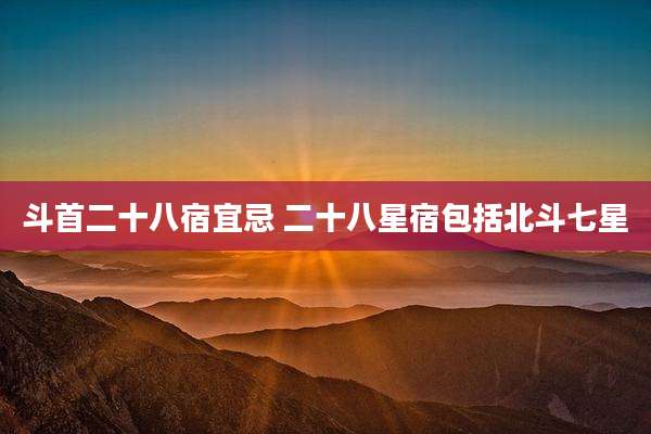 斗首二十八宿宜忌 二十八星宿包括北斗七星