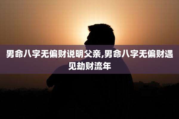 男命八字无偏财说明父亲,男命八字无偏财遇见劫财流年