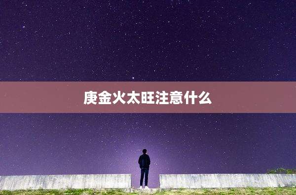 庚金火太旺注意什么