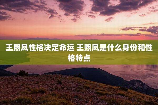 王熙凤性格决定命运 王熙凤是什么身份和性格特点