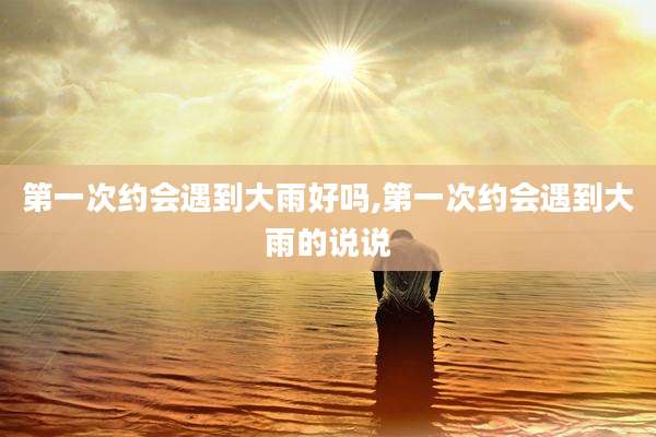 第一次约会遇到大雨好吗,第一次约会遇到大雨的说说