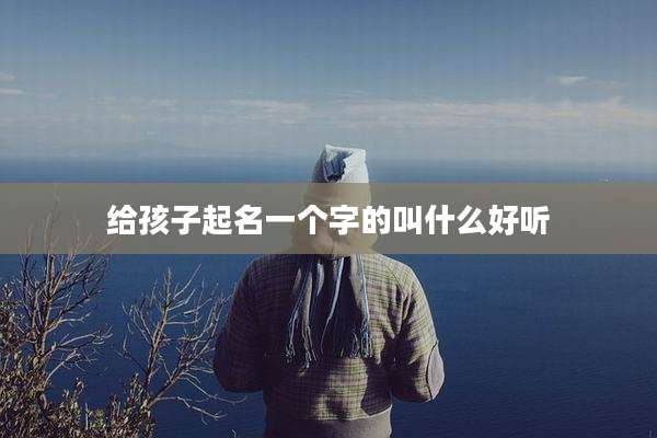 给孩子起名一个字的叫什么好听