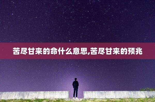 苦尽甘来的命什么意思,苦尽甘来的预兆
