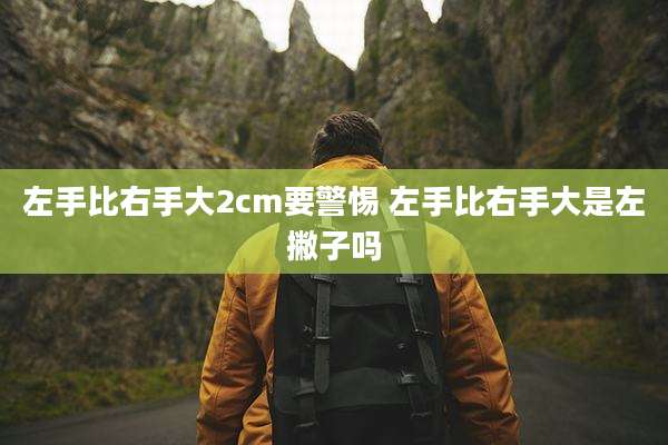 左手比右手大2cm要警惕 左手比右手大是左撇子吗