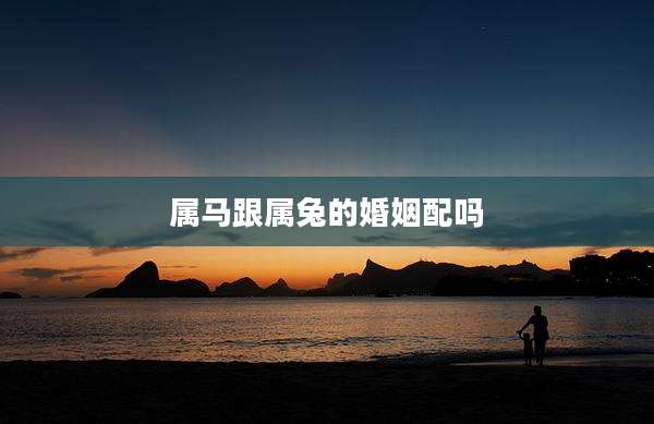 属马跟属兔的婚姻配吗