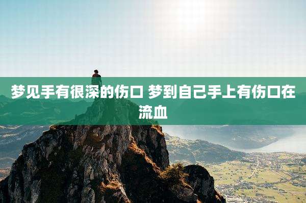 梦见手有很深的伤口 梦到自己手上有伤口在流血
