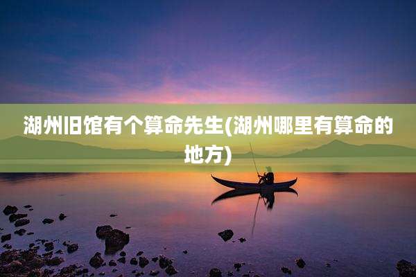 湖州旧馆有个算命先生(湖州哪里有算命的地方)