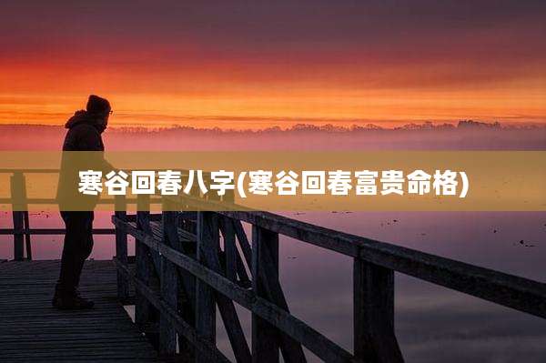 寒谷回春八字(寒谷回春富贵命格)