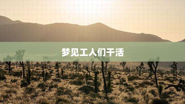 梦见工人们干活