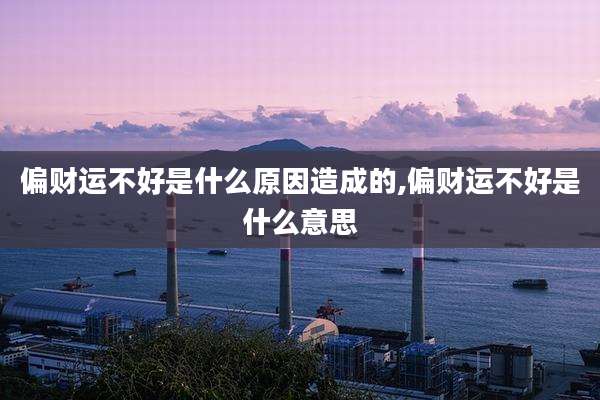 偏财运不好是什么原因造成的,偏财运不好是什么意思