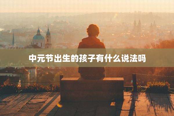 中元节出生的孩子有什么说法吗