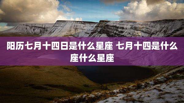 阳历七月十四日是什么星座 七月十四是什么座什么星座