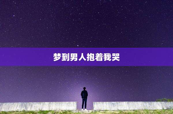 梦到男人抱着我哭