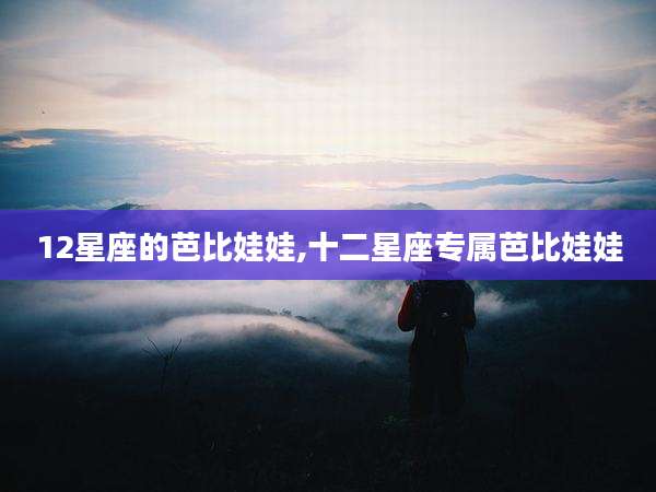 12星座的芭比娃娃,十二星座专属芭比娃娃